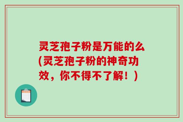 灵芝孢子粉是万能的么(灵芝孢子粉的神奇功效，你不得不了解！)
