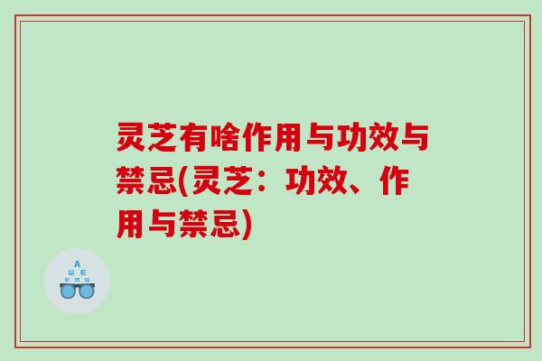 灵芝有啥作用与功效与禁忌(灵芝：功效、作用与禁忌)