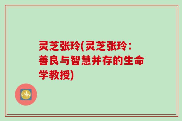 灵芝张玲(灵芝张玲：善良与智慧并存的生命学教授)