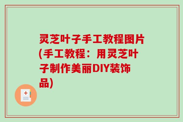 灵芝叶子手工教程图片(手工教程：用灵芝叶子制作美丽DIY装饰品)