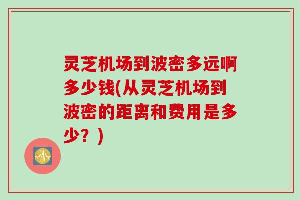 灵芝机场到波密多远啊多少钱(从灵芝机场到波密的距离和费用是多少？)