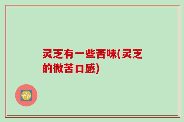 灵芝有一些苦味(灵芝的微苦口感)