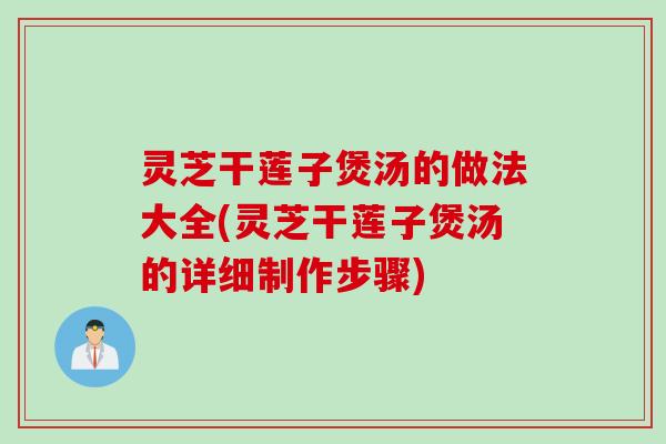 灵芝干莲子煲汤的做法大全(灵芝干莲子煲汤的详细制作步骤)
