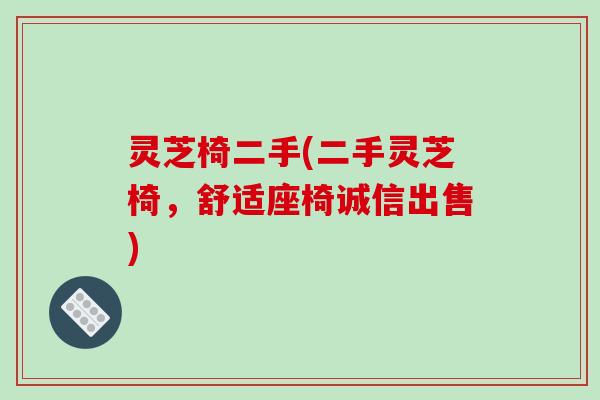 灵芝椅二手(二手灵芝椅，舒适座椅诚信出售)