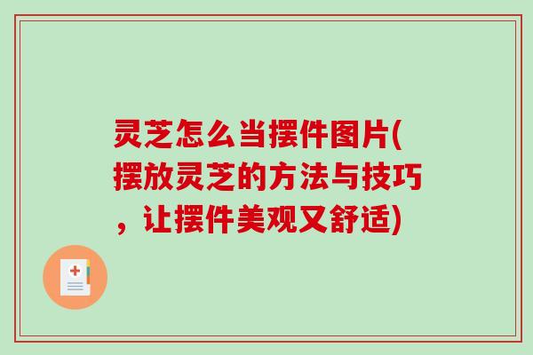 灵芝怎么当摆件图片(摆放灵芝的方法与技巧，让摆件美观又舒适)