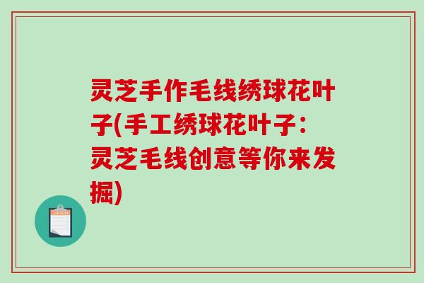 灵芝手作毛线绣球花叶子(手工绣球花叶子：灵芝毛线创意等你来发掘)