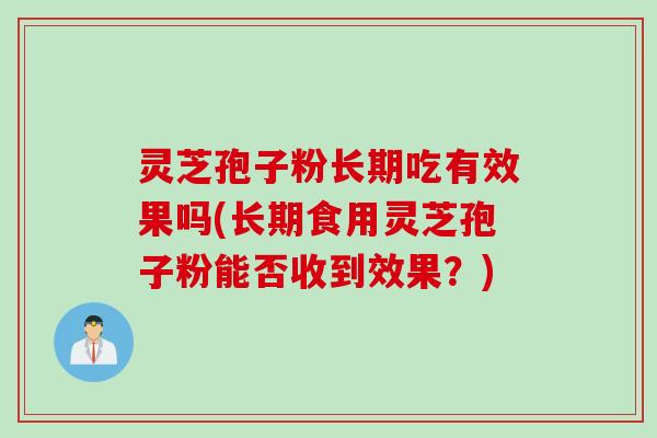 灵芝孢子粉长期吃有效果吗(长期食用灵芝孢子粉能否收到效果？)