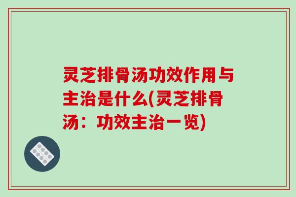 灵芝排骨汤功效作用与主治是什么(灵芝排骨汤：功效主治一览)