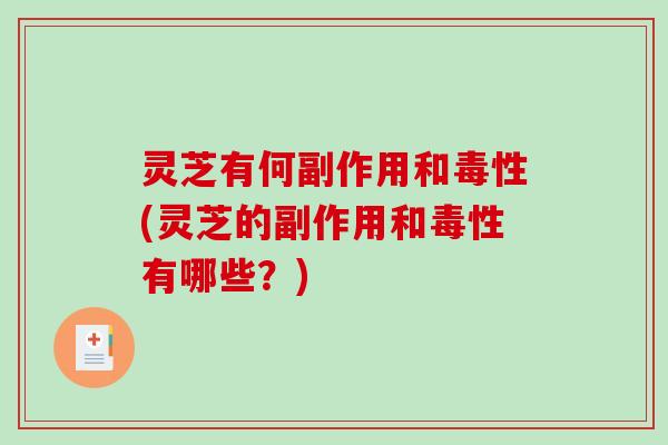 灵芝有何副作用和毒性(灵芝的副作用和毒性有哪些？)