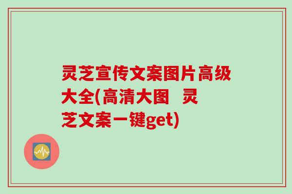 灵芝宣传文案图片高级大全(高清大图  灵芝文案一键get)