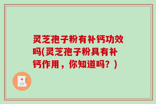 灵芝孢子粉有补钙功效吗(灵芝孢子粉具有补钙作用，你知道吗？)