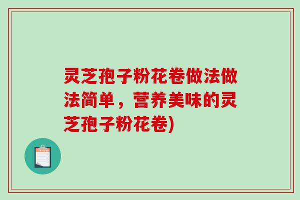 灵芝孢子粉花卷做法做法简单，营养美味的灵芝孢子粉花卷)