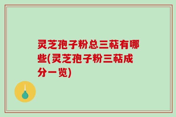 灵芝孢子粉总三萜有哪些(灵芝孢子粉三萜成分一览)