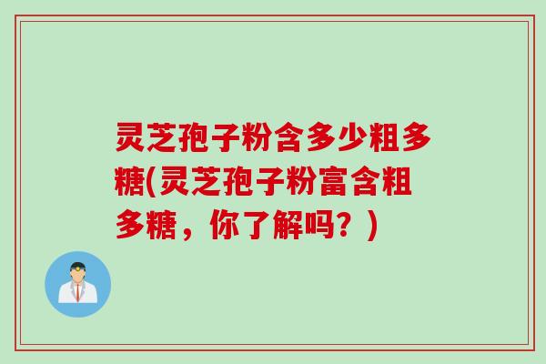 灵芝孢子粉含多少粗多糖(灵芝孢子粉富含粗多糖，你了解吗？)