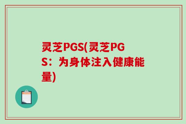 灵芝PGS(灵芝PGS：为身体注入健康能量)