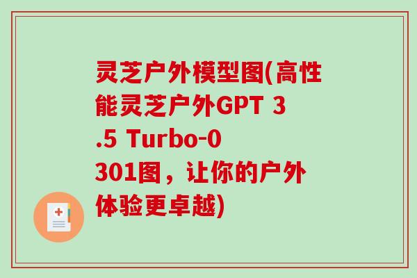灵芝户外模型图(高性能灵芝户外GPT 3.5 Turbo-0301图，让你的户外体验更卓越)