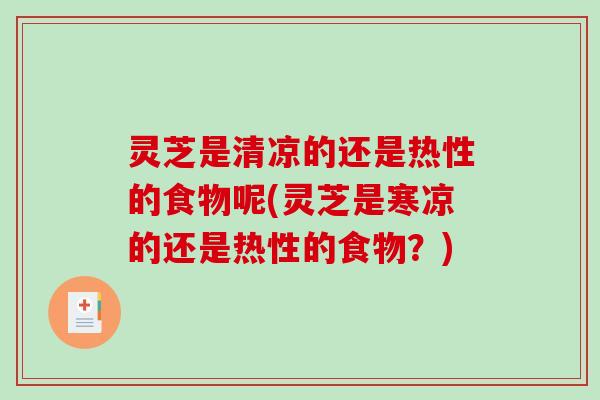 灵芝是清凉的还是热性的食物呢(灵芝是寒凉的还是热性的食物？)