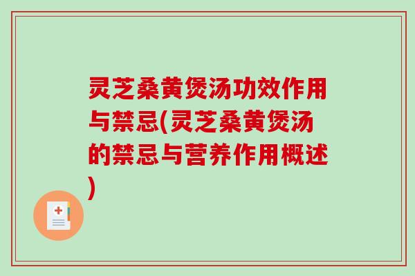 灵芝桑黄煲汤功效作用与禁忌(灵芝桑黄煲汤的禁忌与营养作用概述)