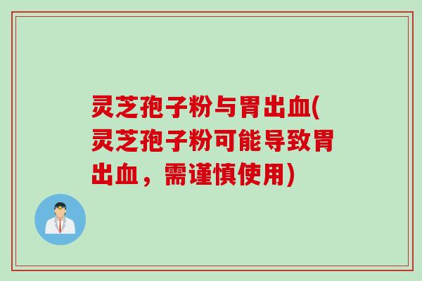 灵芝孢子粉与胃出血(灵芝孢子粉可能导致胃出血，需谨慎使用)