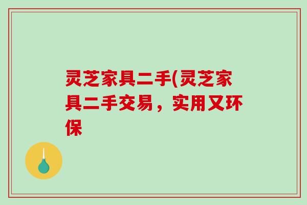 灵芝家具二手(灵芝家具二手交易，实用又环保