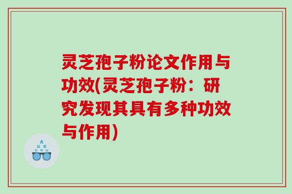 灵芝孢子粉论文作用与功效(灵芝孢子粉：研究发现其具有多种功效与作用)