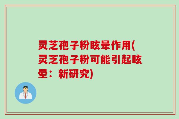 灵芝孢子粉眩晕作用(灵芝孢子粉可能引起眩晕：新研究)