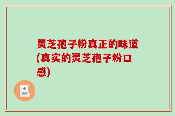 灵芝孢子粉真正的味道(真实的灵芝孢子粉口感)