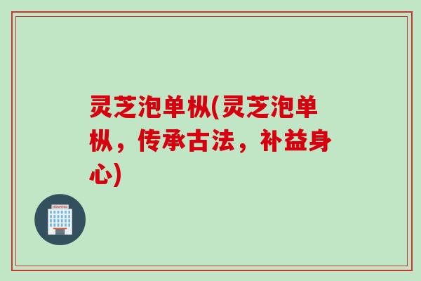 灵芝泡单枞(灵芝泡单枞，传承古法，补益身心)