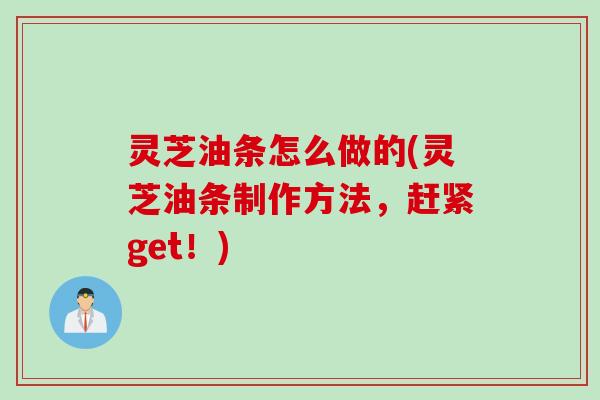 灵芝油条怎么做的(灵芝油条制作方法，赶紧get！)