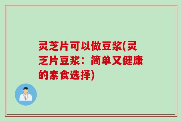 灵芝片可以做豆浆(灵芝片豆浆：简单又健康的素食选择)