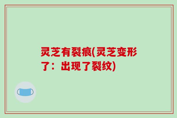 灵芝有裂痕(灵芝变形了：出现了裂纹)
