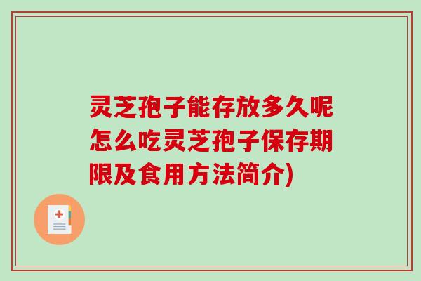 灵芝孢子能存放多久呢怎么吃灵芝孢子保存期限及食用方法简介)