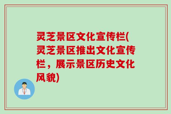 灵芝景区文化宣传栏(灵芝景区推出文化宣传栏，展示景区历史文化风貌)