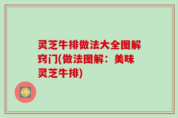 灵芝牛排做法大全图解窍门(做法图解：美味灵芝牛排)