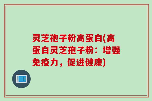 灵芝孢子粉高蛋白(高蛋白灵芝孢子粉：增强免疫力，促进健康)