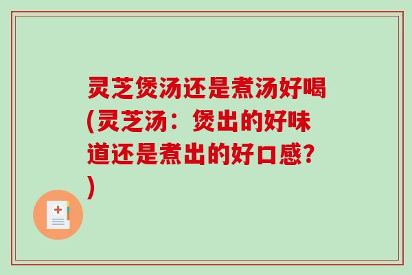 灵芝煲汤还是煮汤好喝(灵芝汤：煲出的好味道还是煮出的好口感？)
