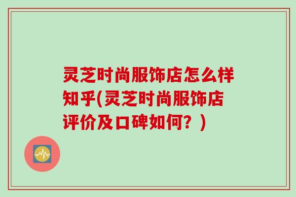 灵芝时尚服饰店怎么样知乎(灵芝时尚服饰店评价及口碑如何？)
