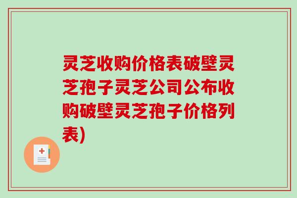 灵芝收购价格表破壁灵芝孢子灵芝公司公布收购破壁灵芝孢子价格列表)