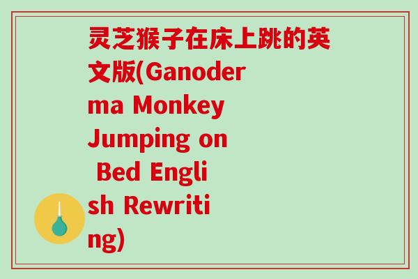 灵芝猴子在床上跳的英文版(Ganoderma Monkey Jumping on Bed English Rewriting)