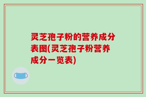 灵芝孢子粉的营养成分表图(灵芝孢子粉营养成分一览表)