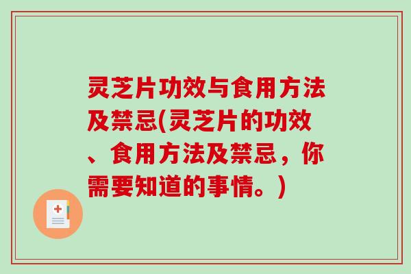 灵芝片功效与食用方法及禁忌(灵芝片的功效、食用方法及禁忌，你需要知道的事情。)
