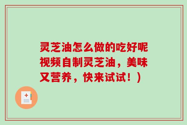 灵芝油怎么做的吃好呢视频自制灵芝油，美味又营养，快来试试！)