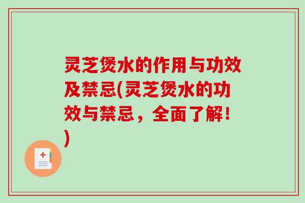 灵芝煲水的作用与功效及禁忌(灵芝煲水的功效与禁忌，全面了解！)