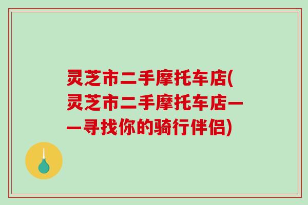 灵芝市二手摩托车店(灵芝市二手摩托车店——寻找你的骑行伴侣)