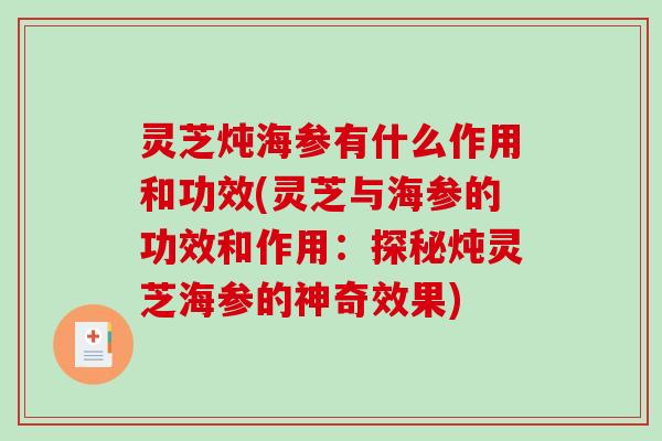 灵芝炖海参有什么作用和功效(灵芝与海参的功效和作用：探秘炖灵芝海参的神奇效果)