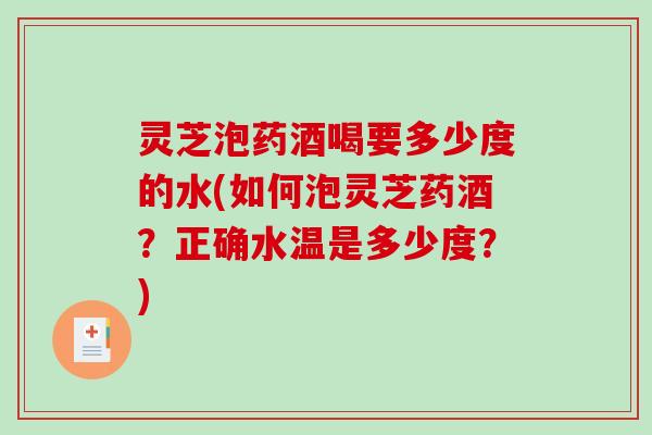 灵芝泡药酒喝要多少度的水(如何泡灵芝药酒？正确水温是多少度？)