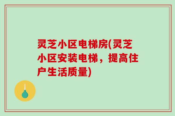 灵芝小区电梯房(灵芝小区安装电梯，提高住户生活质量)