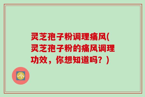 灵芝孢子粉调理痛风(灵芝孢子粉的痛风调理功效，你想知道吗？)