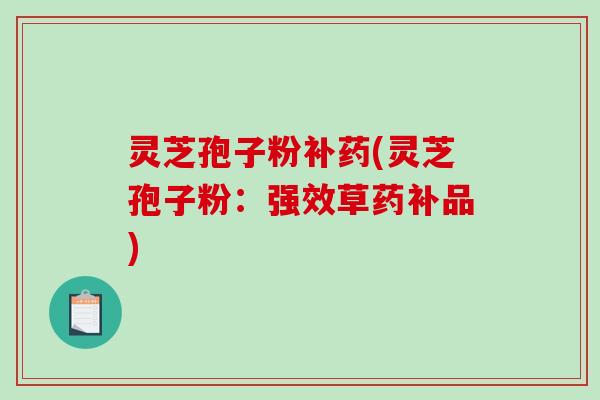 灵芝孢子粉补药(灵芝孢子粉：强效草药补品)