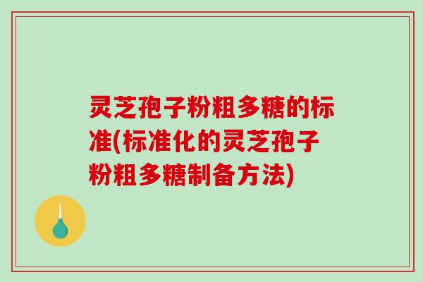 灵芝孢子粉粗多糖的标准(标准化的灵芝孢子粉粗多糖制备方法)